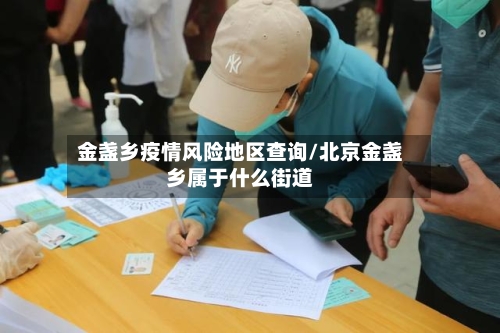 金盏乡疫情风险地区查询/北京金盏乡属于什么街道