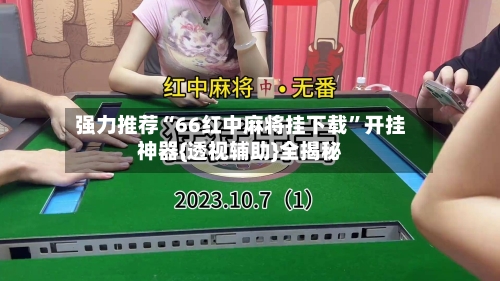 强力推荐“66红中麻将挂下载	”开挂神器{透视辅助}全揭秘-第2张图片