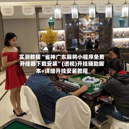 实测教程“雀神广东麻将小程序免费开挂器下载安装	”(透视)开挂辅助脚本+详细开挂安装教程-第2张图片