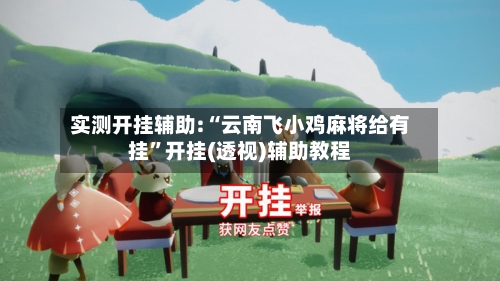 实测开挂辅助:“云南飞小鸡麻将给有挂”开挂(透视)辅助教程-第2张图片