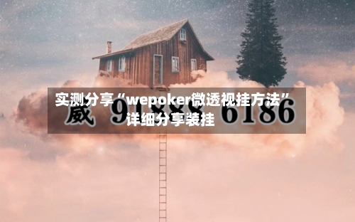 实测分享“wepoker微透视挂方法”详细分享装挂