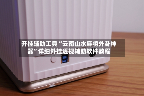 开挂辅助工具“云南山水麻将外卦神器”详细外挂透视辅助软件教程-第2张图片