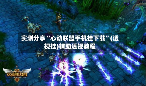 实测分享“心动联盟手机挂下载”(透视挂)辅助透视教程