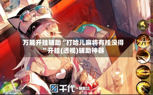 万能开挂辅助“打哈儿麻将有挂没得”开挂(透视)辅助神器