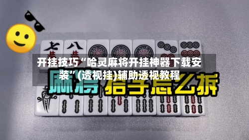 开挂技巧“哈灵麻将开挂神器下载安装”(透视挂)辅助透视教程