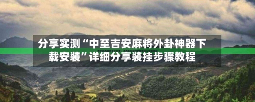 分享实测“中至吉安麻将外卦神器下载安装”详细分享装挂步骤教程