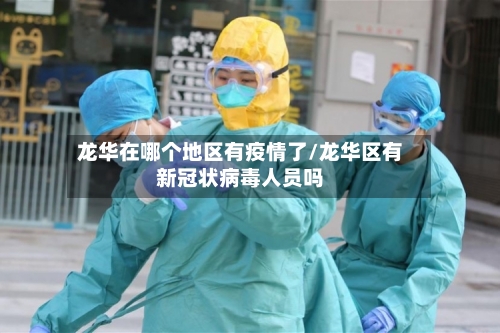 龙华在哪个地区有疫情了/龙华区有新冠状病毒人员吗