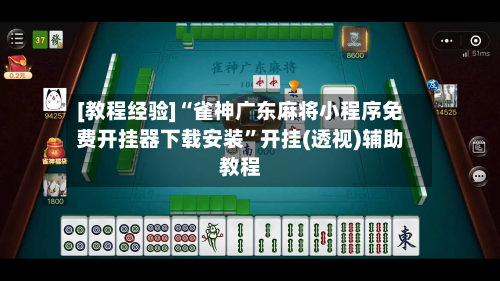 [教程经验]“雀神广东麻将小程序免费开挂器下载安装”开挂(透视)辅助教程
