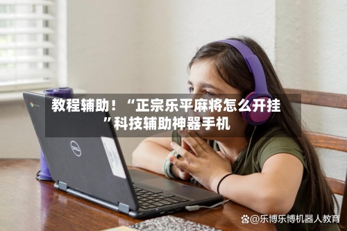 教程辅助！“正宗乐平麻将怎么开挂”科技辅助神器手机