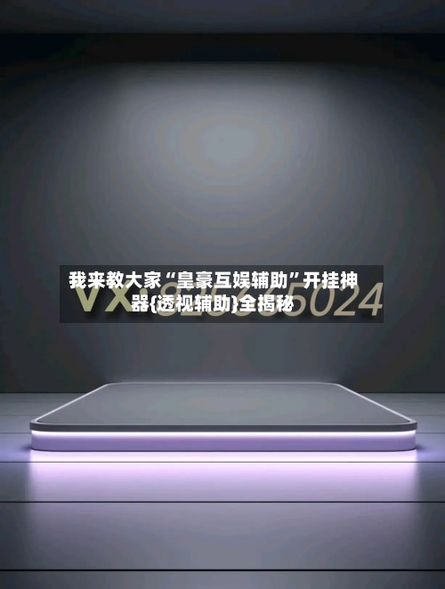 我来教大家“皇豪互娱辅助”开挂神器{透视辅助}全揭秘-第2张图片
