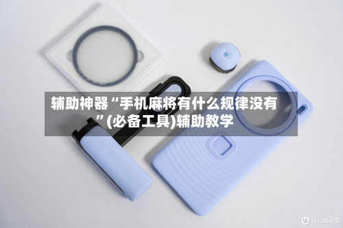 辅助神器“手机麻将有什么规律没有”(必备工具)辅助教学