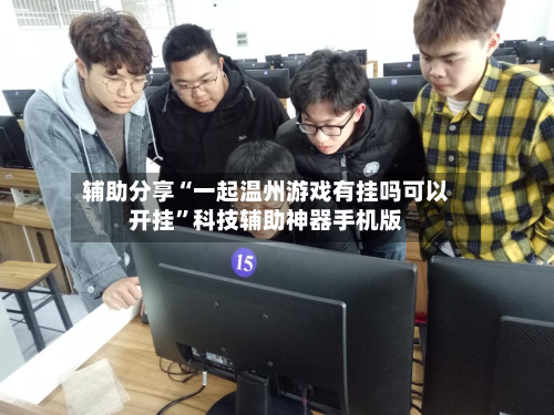 辅助分享“一起温州游戏有挂吗可以开挂”科技辅助神器手机版