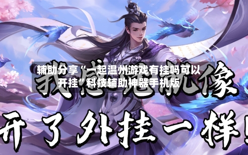 辅助分享“一起温州游戏有挂吗可以开挂”科技辅助神器手机版-第2张图片