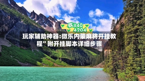 玩家辅助神器:微乐内蒙麻将开挂教程”附开挂脚本详细步骤