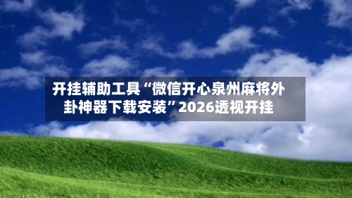 开挂辅助工具“微信开心泉州麻将外卦神器下载安装”2026透视开挂