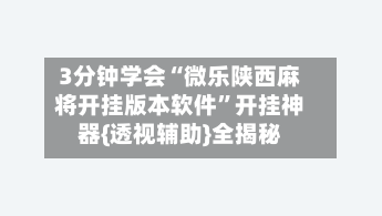 3分钟学会“微乐陕西麻将开挂版本软件”开挂神器{透视辅助}全揭秘-第2张图片