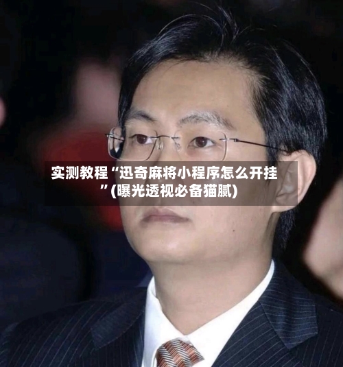 实测教程“迅奇麻将小程序怎么开挂	”(曝光透视必备猫腻)-第2张图片