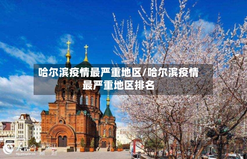 哈尔滨疫情最严重地区/哈尔滨疫情最严重地区排名