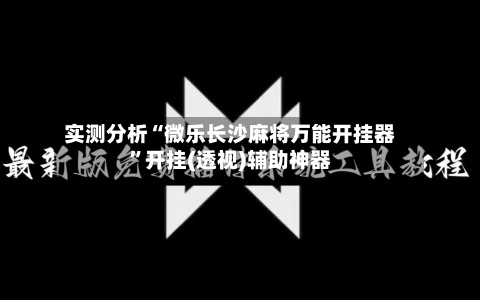 实测分析“微乐长沙麻将万能开挂器”开挂(透视)辅助神器-第2张图片