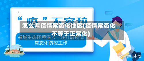 怎么看疫情常态化地区(疫情常态化不等于正常化)