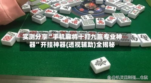 实测分享“手机麻将十打九赢专业神器”开挂神器{透视辅助}全揭秘
