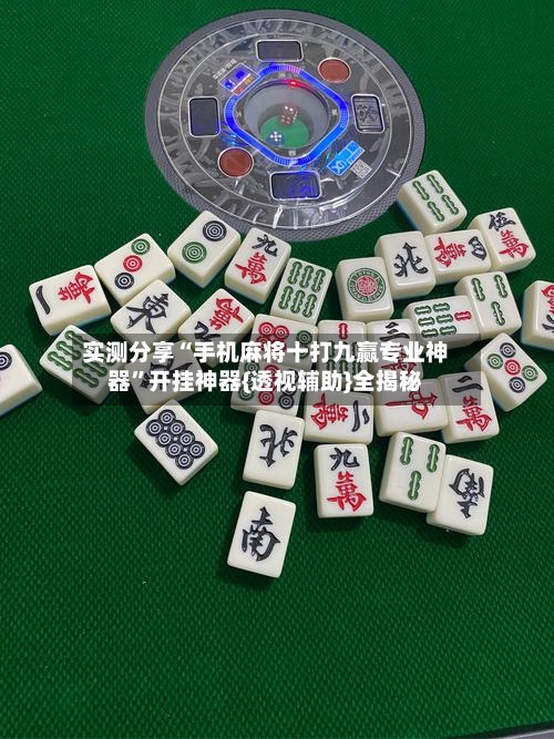 实测分享“手机麻将十打九赢专业神器	”开挂神器{透视辅助}全揭秘-第2张图片