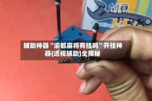辅助神器“渝都麻将有挂吗	”开挂神器{透视辅助}全揭秘-第2张图片