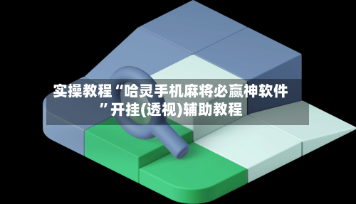 实操教程“哈灵手机麻将必赢神软件”开挂(透视)辅助教程-第3张图片