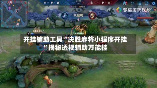开挂辅助工具“决胜麻将小程序开挂”揭秘透视辅助万能挂