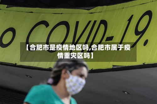 【合肥市是疫情地区吗,合肥市属于疫情重灾区吗】