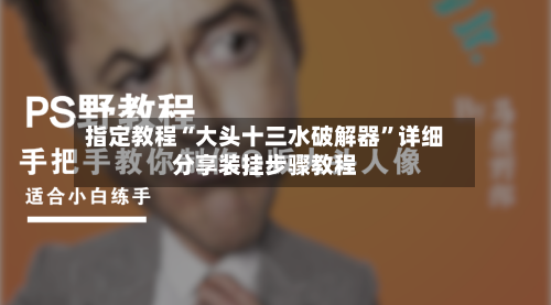 指定教程“大头十三水破解器”详细分享装挂步骤教程-第2张图片