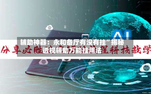 辅助神器：永和备厅有没有挂”揭秘透视辅助万能挂用法