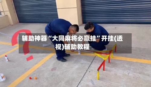 辅助神器“大同麻将必赢挂	”开挂(透视)辅助教程-第2张图片