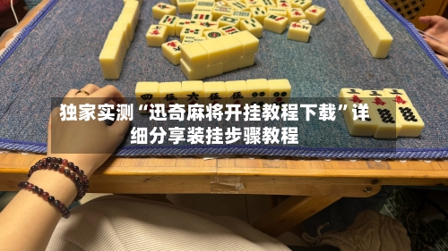 独家实测“迅奇麻将开挂教程下载”详细分享装挂步骤教程