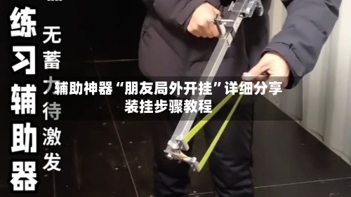 辅助神器“朋友局外开挂”详细分享装挂步骤教程