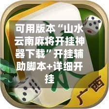 可用版本“山水云南麻将开挂神器下载”开挂辅助脚本+详细开挂