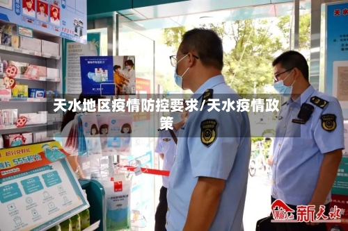 天水地区疫情防控要求/天水疫情政策