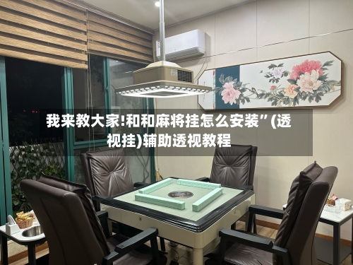 我来教大家!和和麻将挂怎么安装”(透视挂)辅助透视教程