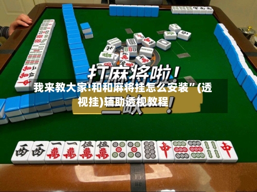 我来教大家!和和麻将挂怎么安装	”(透视挂)辅助透视教程-第2张图片