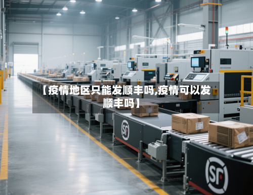 【疫情地区只能发顺丰吗,疫情可以发顺丰吗】-第2张图片