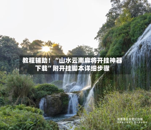 教程辅助！“山水云南麻将开挂神器下载	”附开挂脚本详细步骤-第3张图片