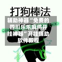 辅助神器“免费的四川乐乐麻将开挂神器”开挂辅助软件教程