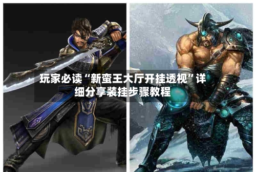 玩家必读“新蛮王大厅开挂透视”详细分享装挂步骤教程-第2张图片
