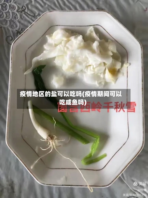 疫情地区的盐可以吃吗(疫情期间可以吃咸鱼吗)