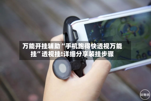 万能开挂辅助“手机跑得快透视万能挂”透视挂!详细分享装挂步骤