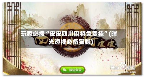 玩家必搜“皮皮四川麻将免费挂”(曝光透视必备猫腻)