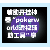 辅助开挂神器“pokerworld透视辅助工具”掌握辅助功能必胜规则