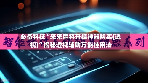 必备科技“来来麻将开挂神器购买(透视)”揭秘透视辅助万能挂用法