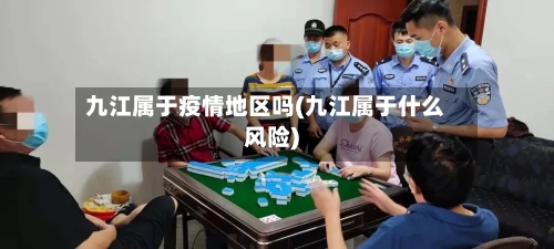 九江属于疫情地区吗(九江属于什么风险)