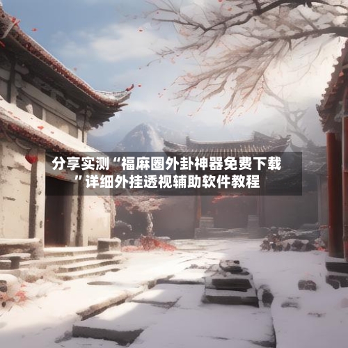 分享实测“福麻圈外卦神器免费下载	”详细外挂透视辅助软件教程-第2张图片